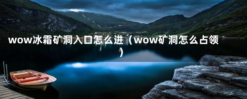 wow冰霜矿洞入口怎么进（wow矿洞怎么占领）