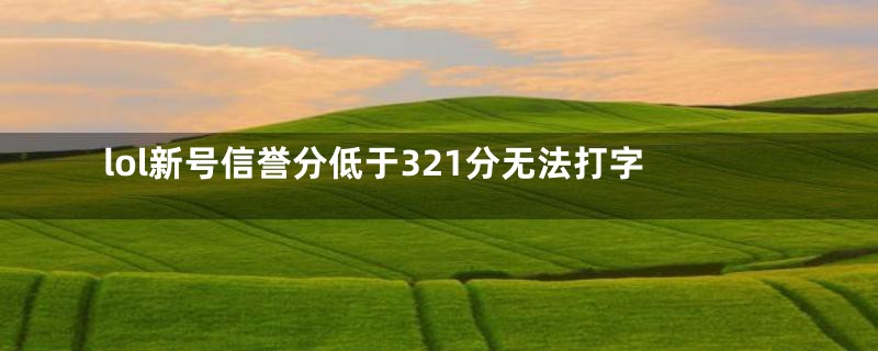 lol新号信誉分低于321分无法打字