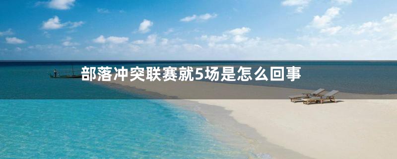 部落冲突联赛就5场是怎么回事