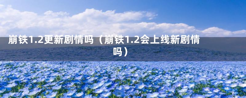 崩铁1.2更新剧情吗（崩铁1.2会上线新剧情吗）