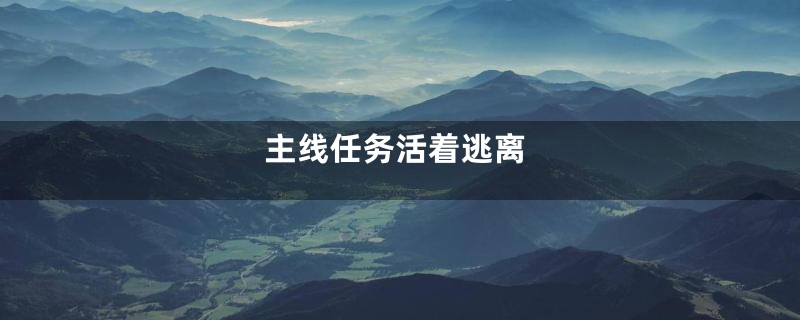 主线任务活着逃离