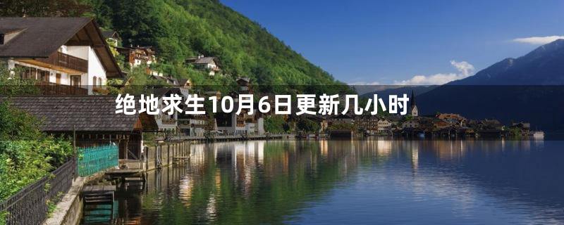 绝地求生10月6日更新几小时