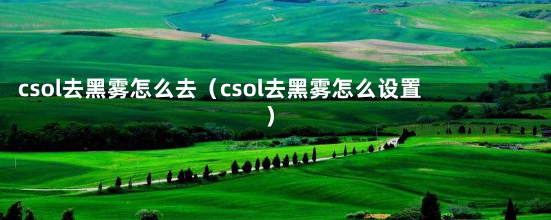 csol去黑雾怎么去（csol去黑雾怎么设置）