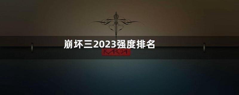 崩坏三2023强度排名