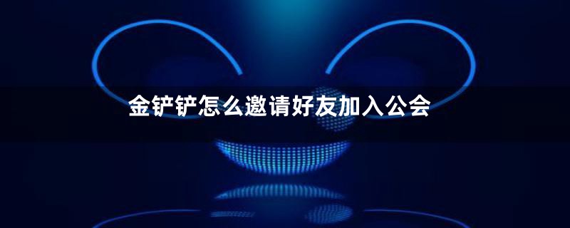 金铲铲怎么邀请好友加入公会