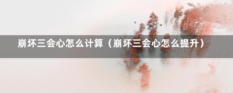 崩坏三会心怎么计算（崩坏三会心怎么提升）