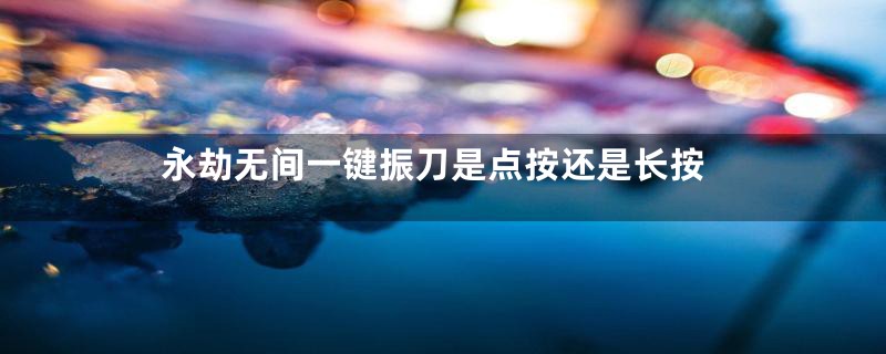 永劫无间一键振刀是点按还是长按