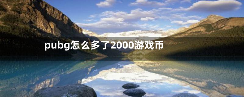 pubg怎么多了2000游戏币