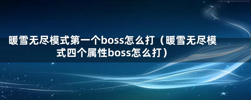 暖雪无尽模式第一个boss怎么打（暖雪无尽模式四个属性boss怎么打）