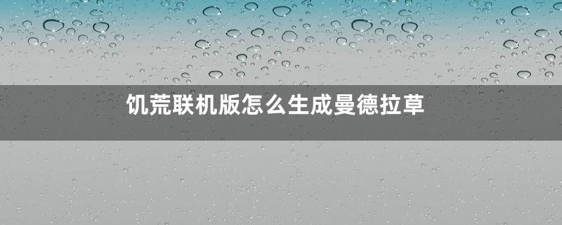 饥荒联机版怎么生成曼德拉草