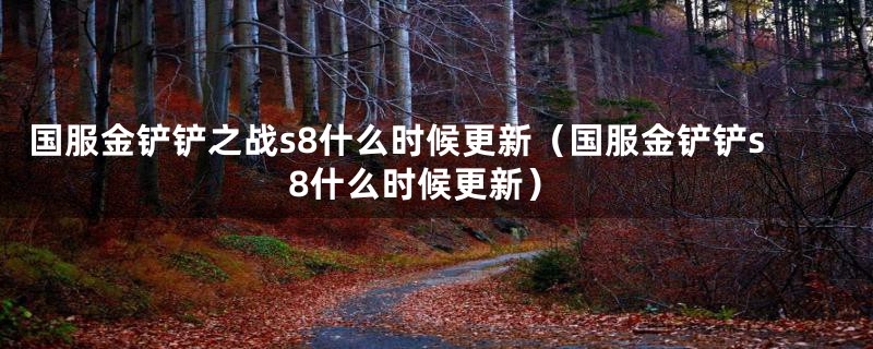 国服金铲铲之战s8什么时候更新（国服金铲铲s8什么时候更新）