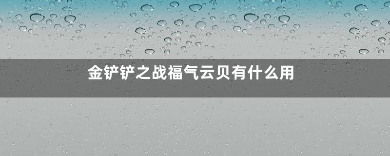 金铲铲之战福气云贝有什么用