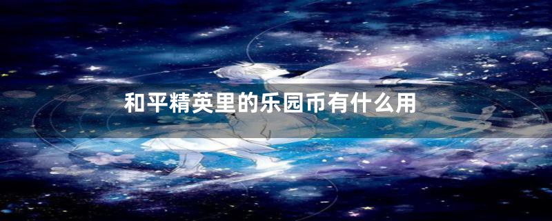 和平精英里的乐园币有什么用