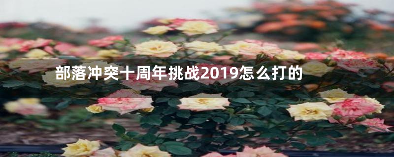 部落冲突十周年挑战2019怎么打的