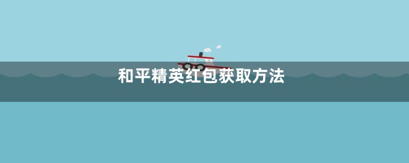 和平精英红包获取方法