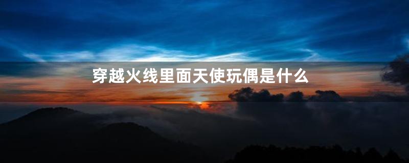 穿越火线里面天使玩偶是什么