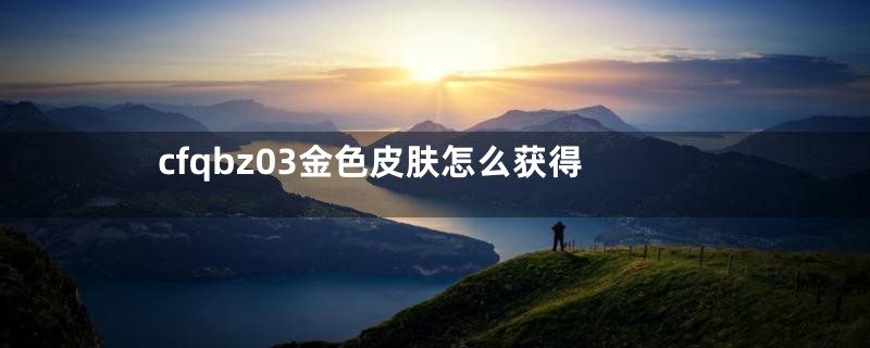 cfqbz03金色皮肤怎么获得