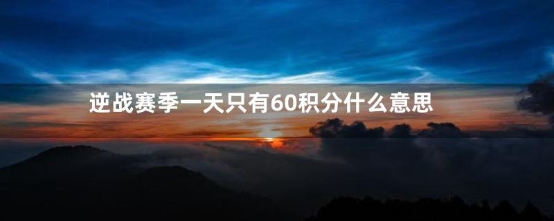 逆战赛季一天只有60积分什么意思