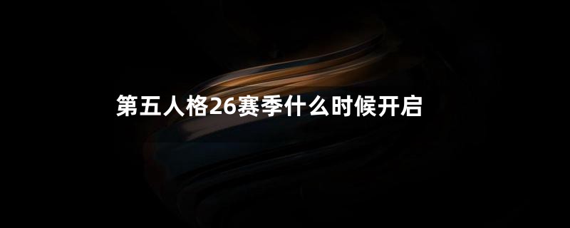 第五人格26赛季什么时候开启