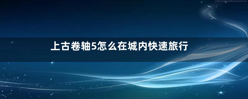 上古卷轴5怎么在城内快速旅行