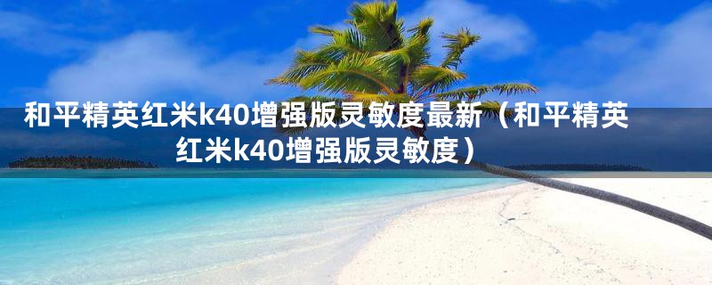 和平精英红米k40增强版灵敏度最新（和平精英红米k40增强版灵敏度）