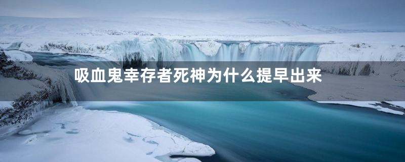 吸血鬼幸存者死神为什么提早出来