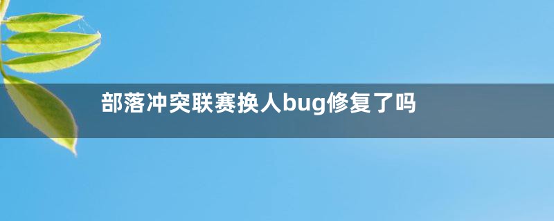 部落冲突联赛换人bug修复了吗