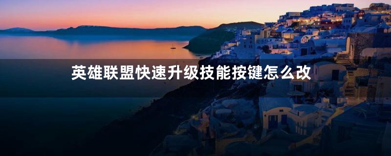 英雄联盟快速升级技能按键怎么改