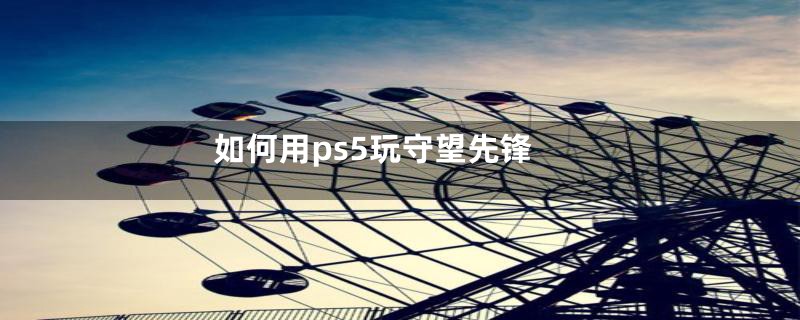 如何用ps5玩守望先锋