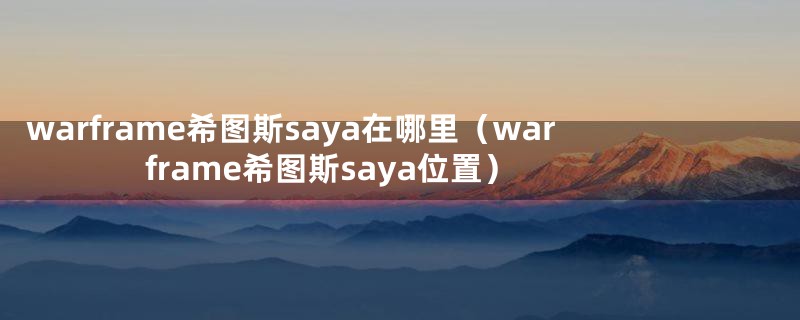 warframe希图斯saya在哪里（warframe希图斯saya位置）