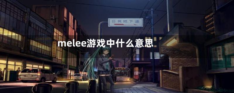 melee游戏中什么意思