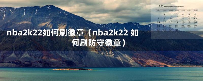 nba2k22如何刷徽章（nba2k22 如何刷防守徽章）