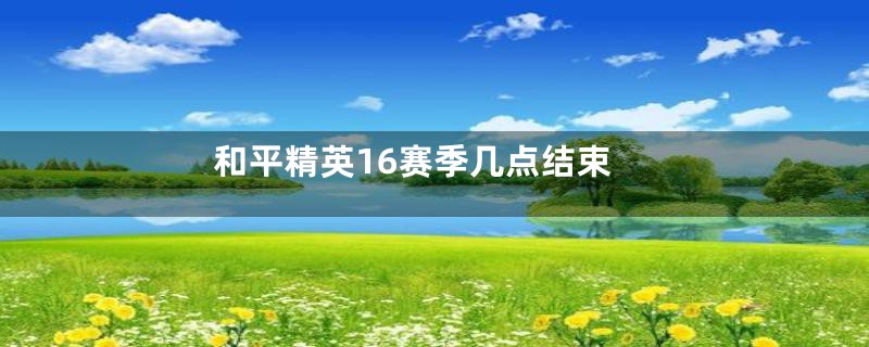 和平精英16赛季几点结束