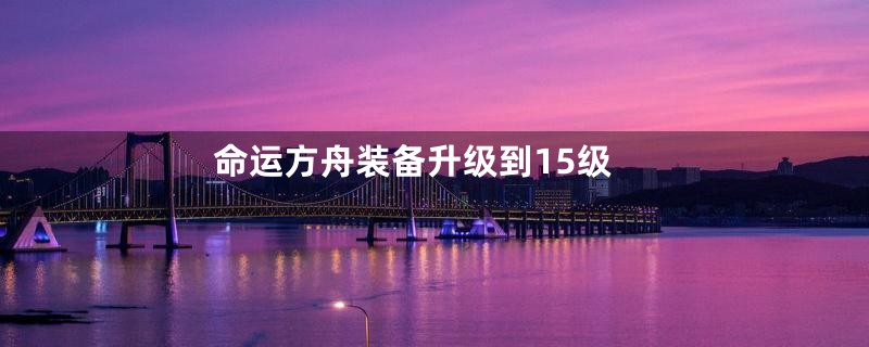 命运方舟装备升级到15级