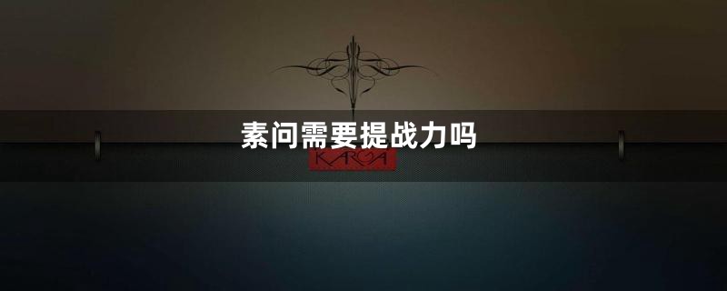 素问需要提战力吗