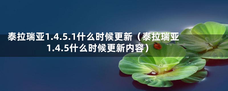 泰拉瑞亚1.4.5.1什么时候更新（泰拉瑞亚1.4.5什么时候更新内容）