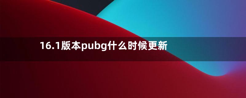 16.1版本pubg什么时候更新