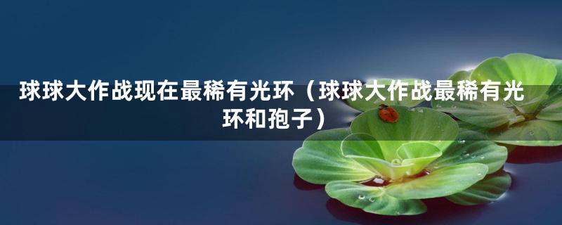 球球大作战现在最稀有光环（球球大作战最稀有光环和孢子）