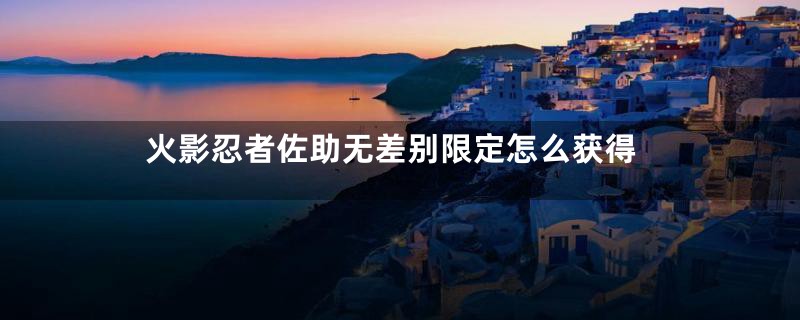 火影忍者佐助无差别限定怎么获得