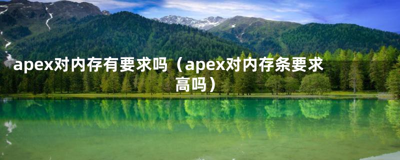 apex对内存有要求吗（apex对内存条要求高吗）