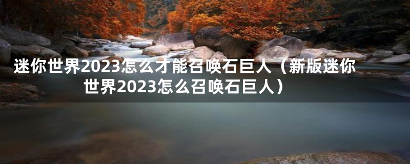 迷你世界2023怎么才能召唤石巨人（新版迷你世界2023怎么召唤石巨人）