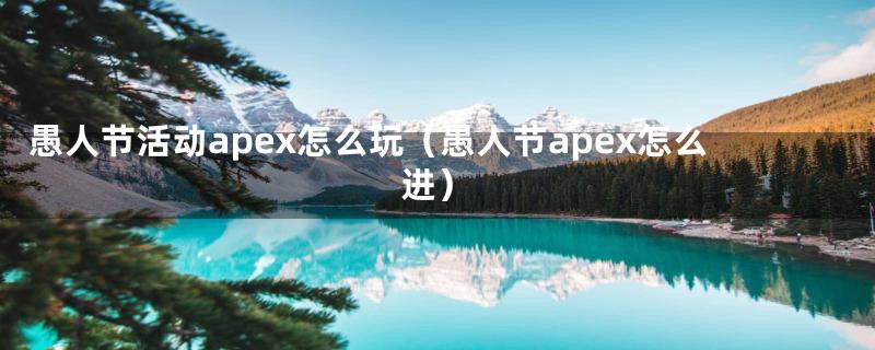 愚人节活动apex怎么玩（愚人节apex怎么进）