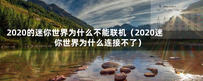 2020的迷你世界为什么不能联机（2020迷你世界为什么连接不了）