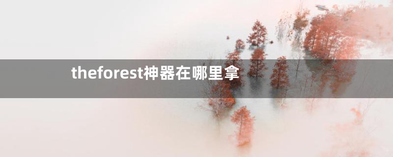 theforest神器在哪里拿