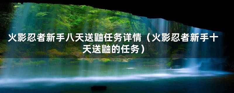 火影忍者新手八天送鼬任务详情（火影忍者新手十天送鼬的任务）