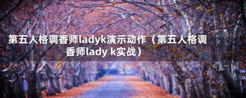 第五人格调香师ladyk演示动作（第五人格调香师lady k实战）