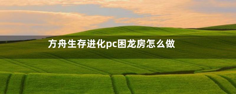 方舟生存进化pc困龙房怎么做