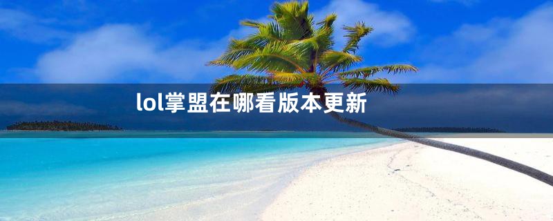 lol掌盟在哪看版本更新