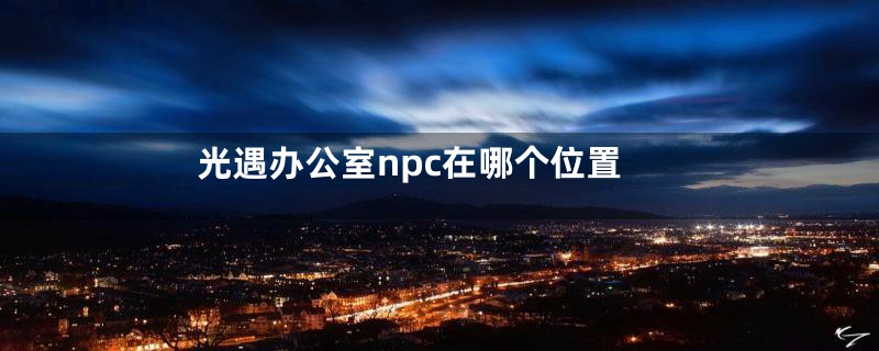 光遇办公室npc在哪个位置