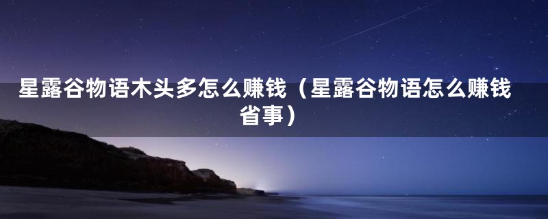 星露谷物语木头多怎么赚钱（星露谷物语怎么赚钱省事）